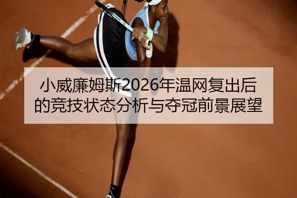 小威廉姆斯2026年温网复出后的竞技状态分析与夺冠前景展望 | GLOBAL